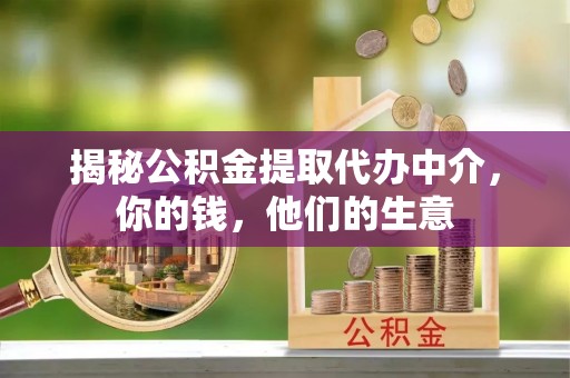 青云谱揭秘公积金提取代办中介，你的钱，他们的生意