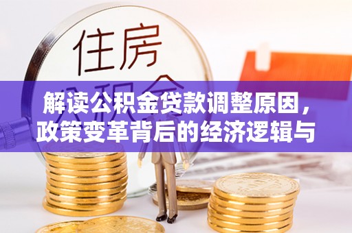 青云谱解读公积金贷款调整原因，政策变革背后的经济逻辑与民生影响